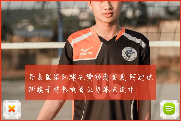 丹麦国家队球衣赞助商变更 阿迪达斯接手将影响商业与球衣设计