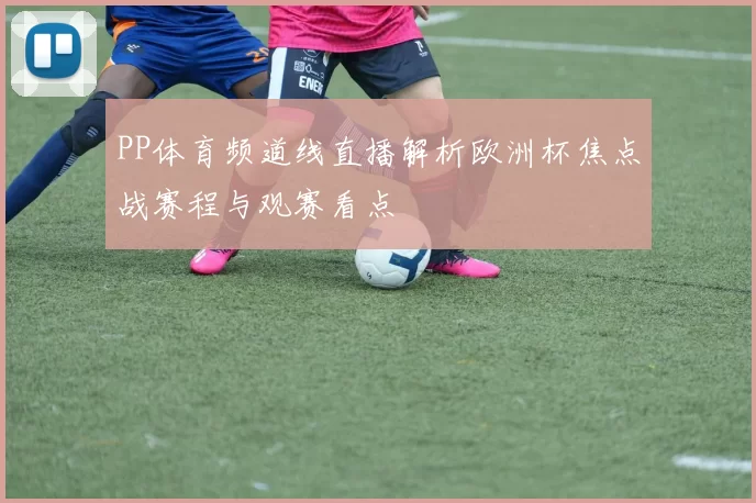 PP体育频道线直播解析欧洲杯焦点战赛程与观赛看点