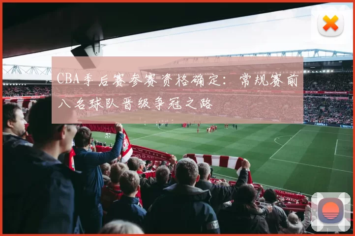 CBA季后赛参赛资格确定：常规赛前八名球队晋级争冠之路