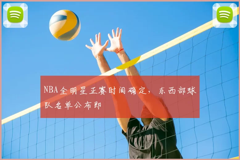 NBA全明星正赛时间确定，东西部球队名单公布即