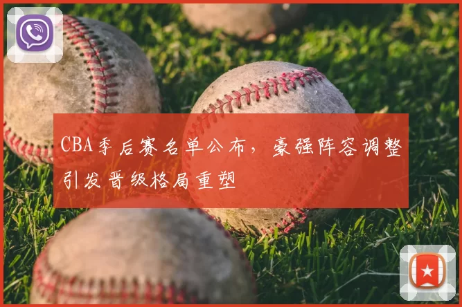 CBA季后赛名单公布，豪强阵容调整引发晋级格局重塑
