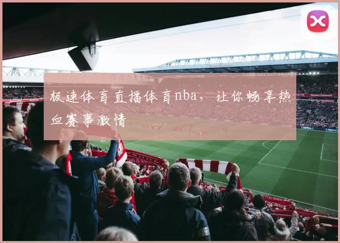 极速体育直播体育nba,让你畅享热血赛事激情