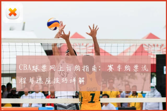 CBA球票网上订购指南:赛季购票流程与选座技巧详解