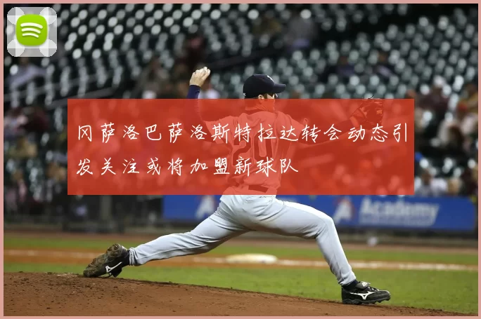 冈萨洛巴萨洛斯特拉达转会动态引发关注或将加盟新球队