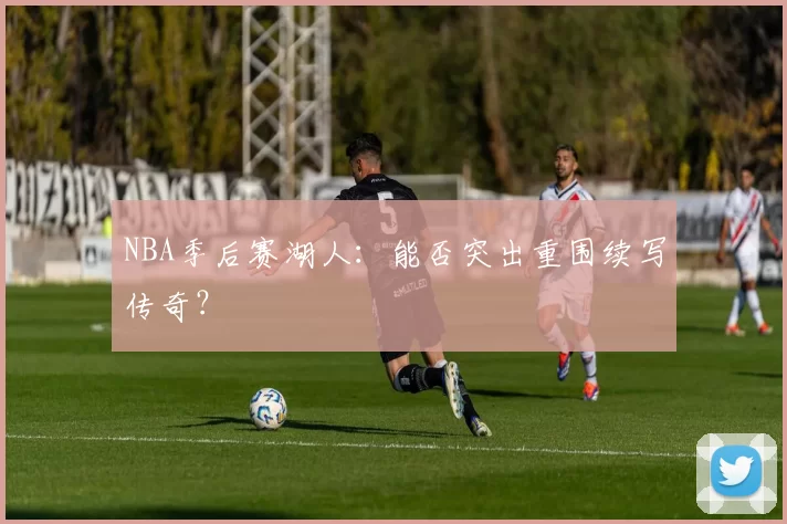 NBA季后赛湖人：能否突出重围续写传奇？