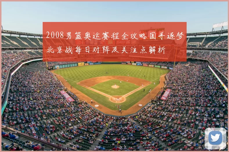 2008男篮奥运赛程全攻略国手逐梦北京战每日对阵及关注点解析