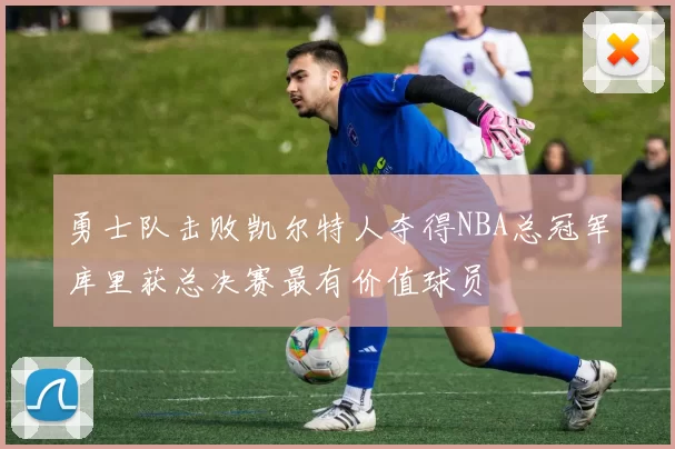 勇士队击败凯尔特人夺得NBA总冠军库里获总决赛最有价值球员