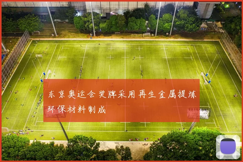 东京奥运会奖牌采用再生金属提炼环保材料制成