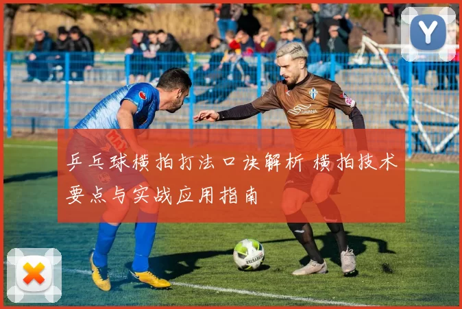 乒乓球横拍打法口诀解析 横拍技术要点与实战应用指南