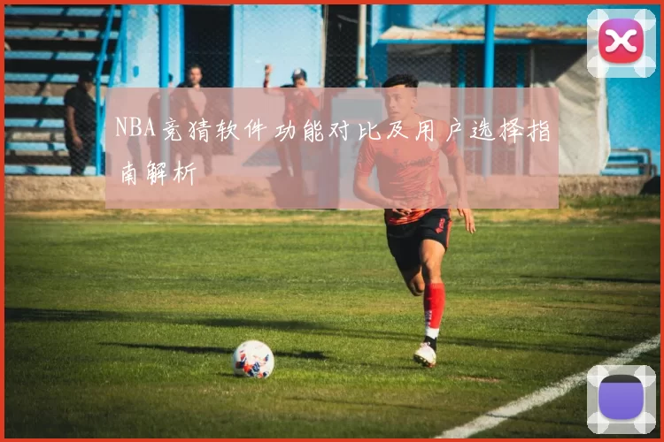NBA竞猜软件功能对比及用户选择指南解析