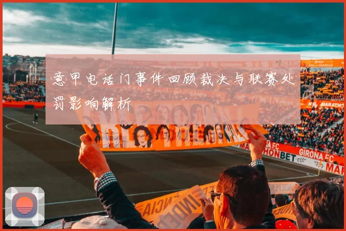 意甲电话门事件回顾裁决与联赛处罚影响解析