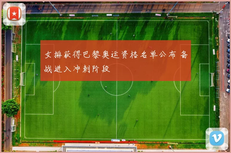 女排获得巴黎奥运资格名单公布 备战进入冲刺阶段