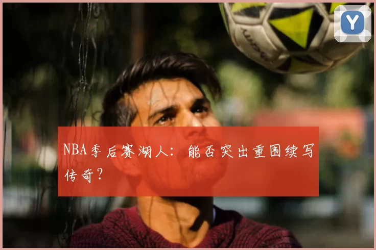 NBA季后赛湖人：能否突出重围续写传奇？