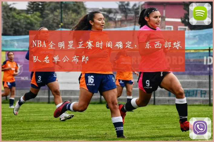 NBA全明星正赛时间确定，东西部球队名单公布即