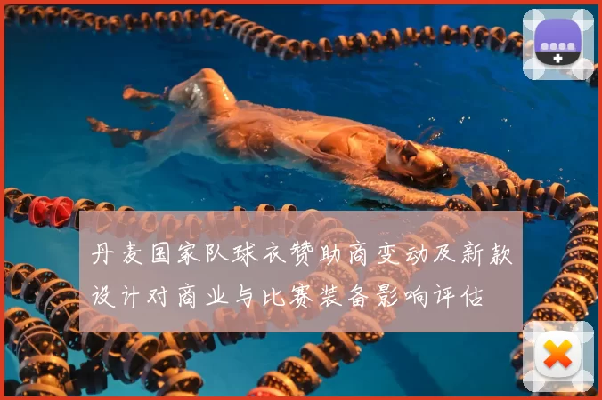 丹麦国家队球衣赞助商变动及新款设计对商业与比赛装备影响评估