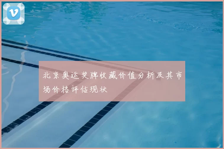 北京奥运奖牌收藏价值分析及其市场价格评估现状