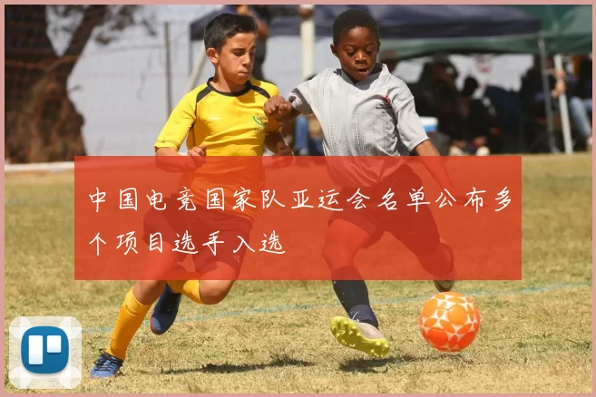 中国电竞国家队亚运会名单公布多个项目选手入选
