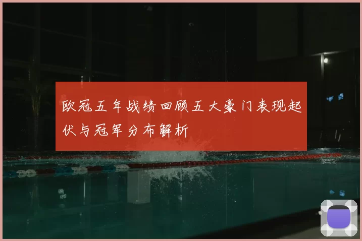 欧冠五年战绩回顾五大豪门表现起伏与冠军分布解析