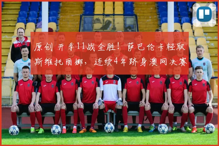 原创 开季11战全胜！萨巴伦卡轻取斯维托丽娜，连续4年跻身澳网决赛