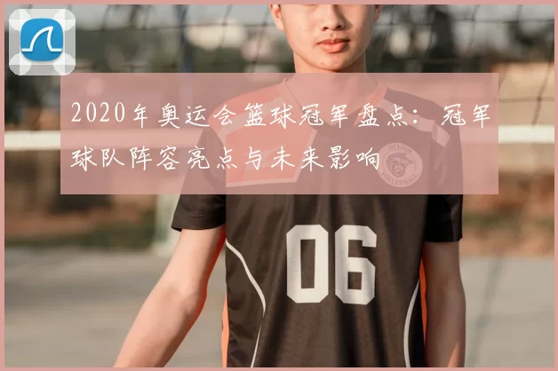 2020年奥运会篮球冠军盘点：冠军球队阵容亮点与未来影响