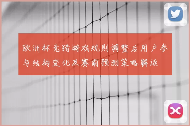 欧洲杯竞猜游戏规则调整后用户参与结构变化及赛前预测策略解读