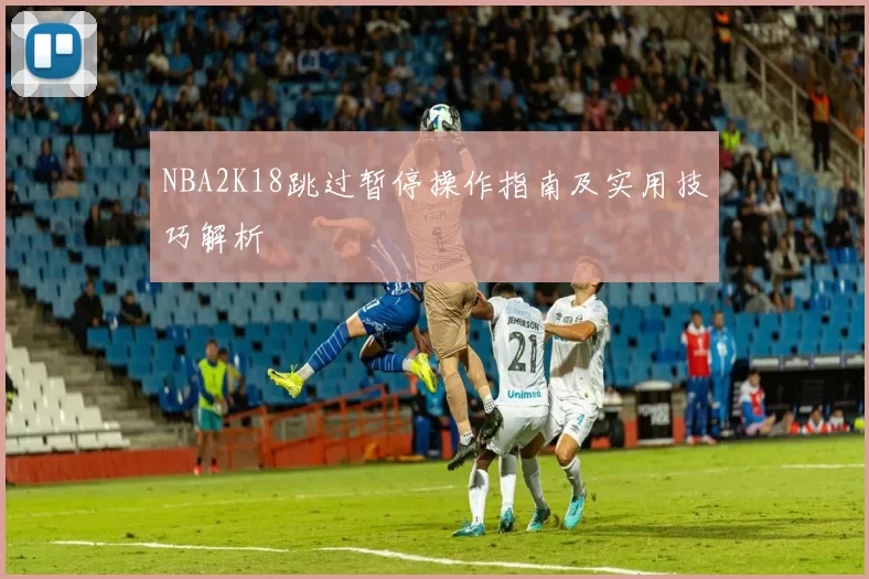 NBA2K18跳过暂停操作指南及实用技巧解析