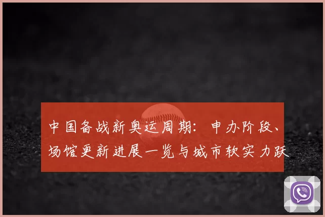 中国备战新奥运周期：申办阶段、场馆更新进展一览与城市软实力跃升