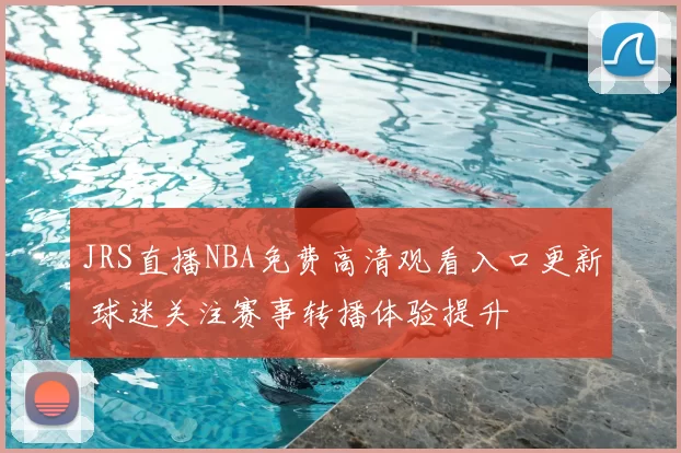 JRS直播NBA免费高清观看入口更新 球迷关注赛事转播体验提升