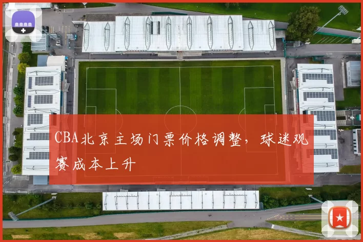 CBA北京主场门票价格调整,球迷观赛成本上升