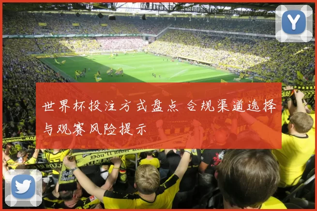 世界杯投注方式盘点 合规渠道选择与观赛风险提示