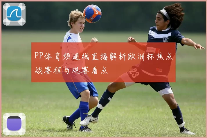 PP体育频道线直播解析欧洲杯焦点战赛程与观赛看点