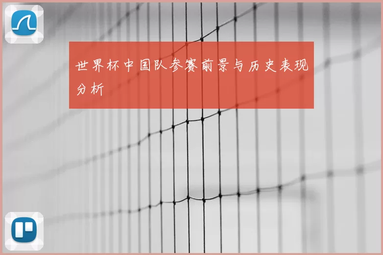 世界杯中国队参赛前景与历史表现分析