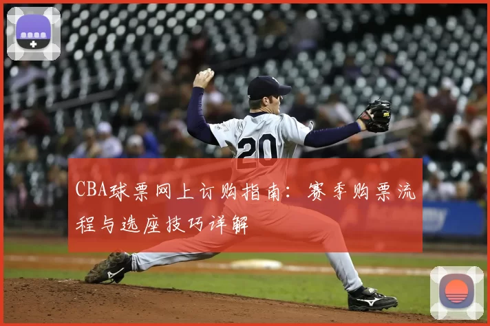 CBA球票网上订购指南:赛季购票流程与选座技巧详解