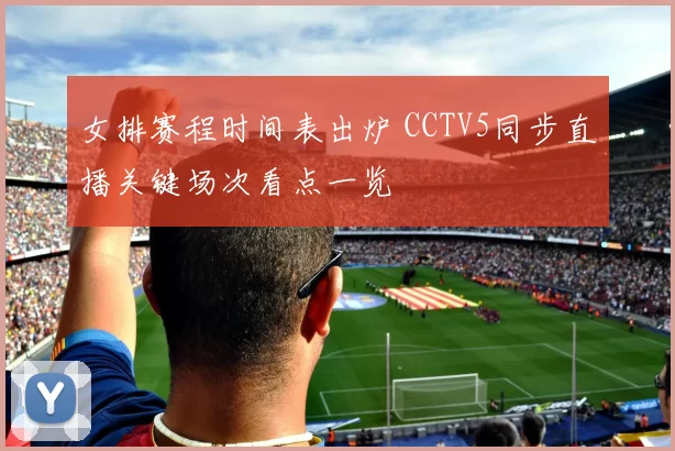 女排赛程时间表出炉 CCTV5同步直播关键场次看点一览