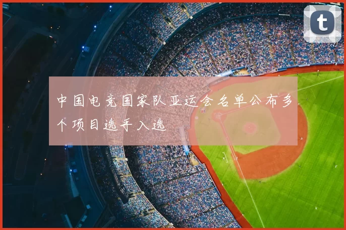 中国电竞国家队亚运会名单公布多个项目选手入选