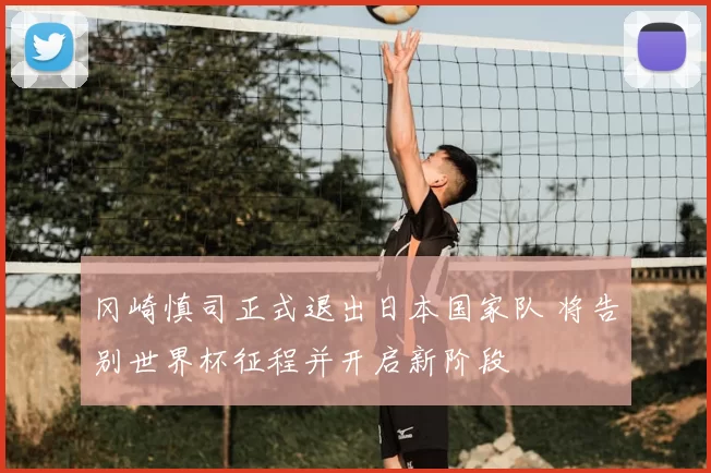 冈崎慎司正式退出日本国家队 将告别世界杯征程并开启新阶段