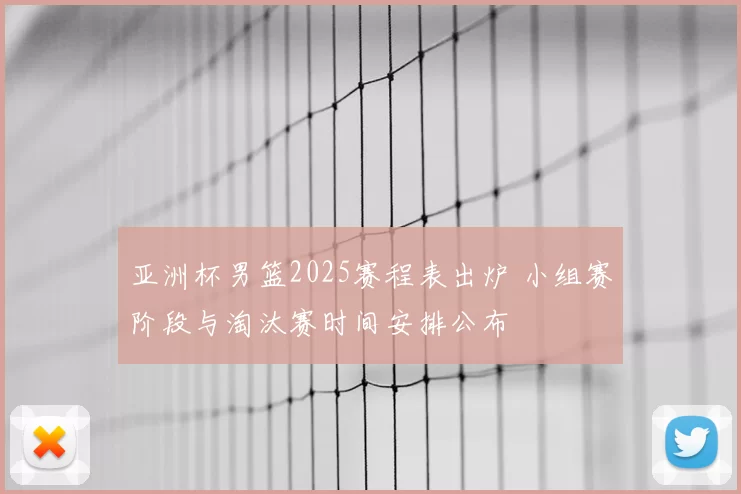 亚洲杯男篮2025赛程表出炉 小组赛阶段与淘汰赛时间安排公布