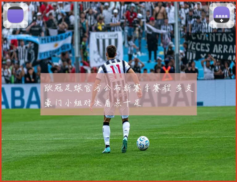 欧冠足球官方公布新赛季赛程 多支豪门小组对决看点十足