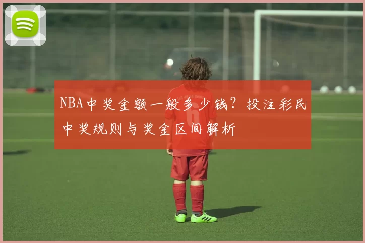 NBA中奖金额一般多少钱？投注彩民中奖规则与奖金区间解析