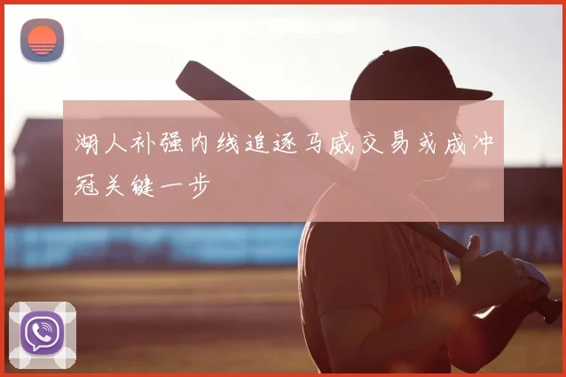 湖人补强内线追逐马威交易或成冲冠关键一步