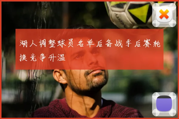 湖人调整球员名单后备战季后赛轮换竞争升温