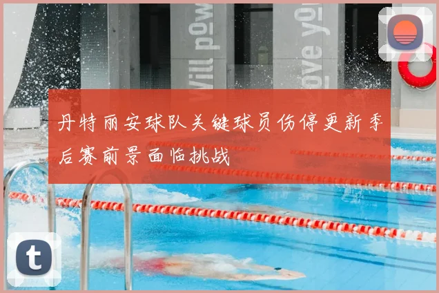 丹特丽安球队关键球员伤停更新季后赛前景面临挑战