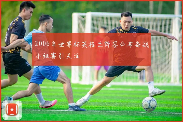 2006年世界杯英格兰阵容公布备战小组赛引关注