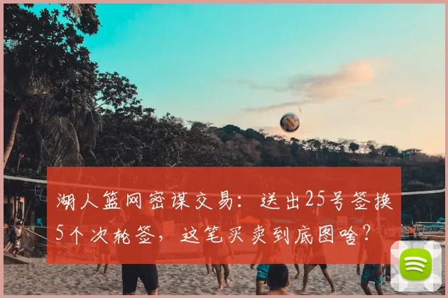 湖人篮网密谋交易：送出25号签换5个次轮签，这笔买卖到底图啥？