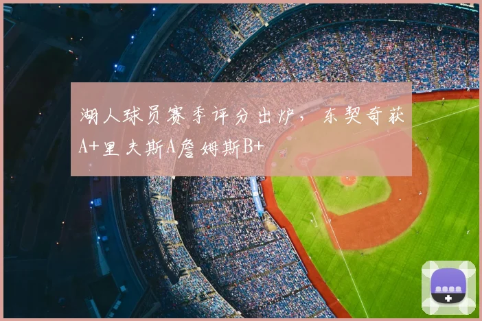 湖人球员赛季评分出炉，东契奇获A+里夫斯A詹姆斯B+