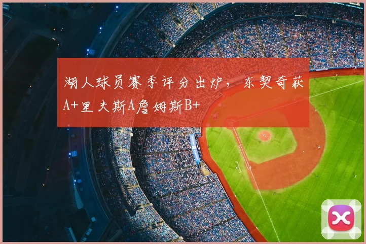 湖人球员赛季评分出炉，东契奇获A+里夫斯A詹姆斯B+