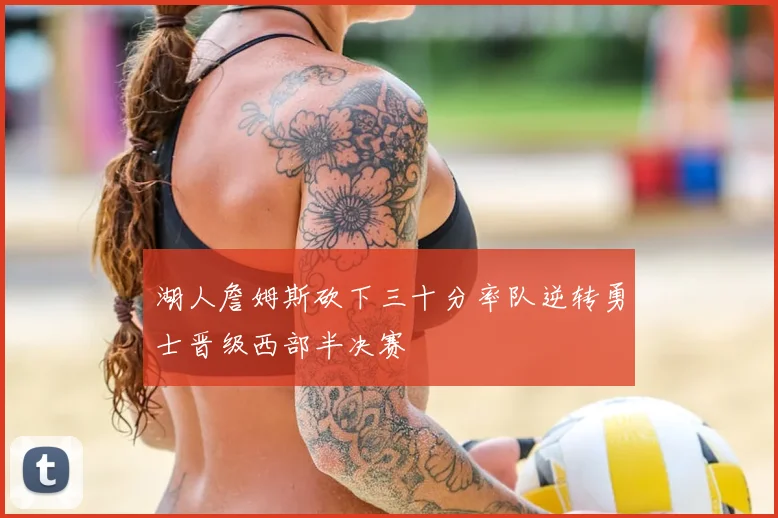 湖人詹姆斯砍下三十分率队逆转勇士晋级西部半决赛