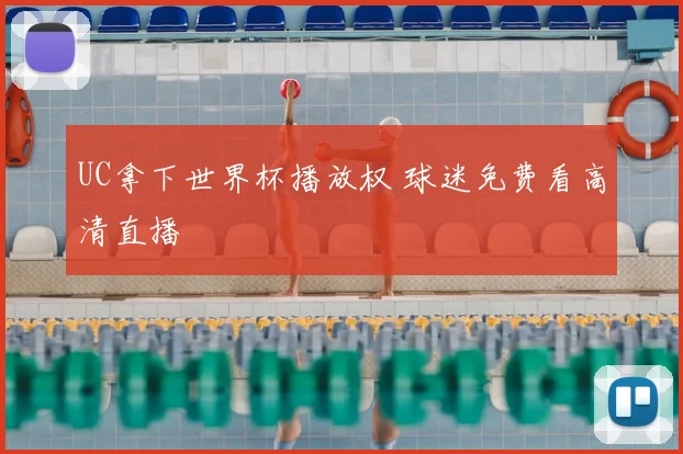 UC拿下世界杯播放权 球迷免费看高清直播