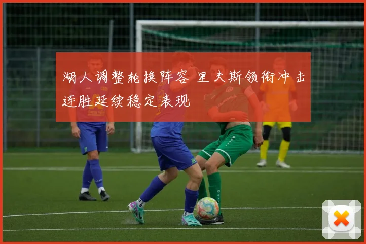 湖人调整轮换阵容 里夫斯领衔冲击连胜延续稳定表现
