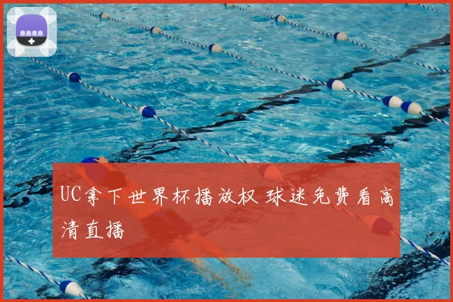 UC拿下世界杯播放权 球迷免费看高清直播